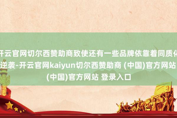 开云官网切尔西赞助商致使还有一些品牌依靠着同质化与跟风来逆袭-开云官网kaiyun切尔西赞助商 (中国)官方网站 登录入口