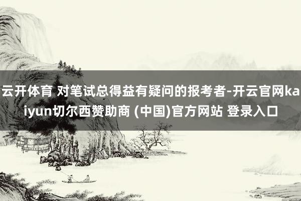 云开体育 对笔试总得益有疑问的报考者-开云官网kaiyun切尔西赞助商 (中国)官方网站 登录入口
