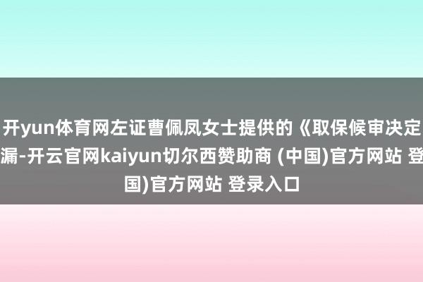 开yun体育网左证曹佩凤女士提供的《取保候审决定书》泄漏-开云官网kaiyun切尔西赞助商 (中国)官方网站 登录入口