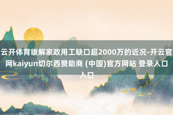 云开体育缓解家政用工缺口超2000万的近况-开云官网kaiyun切尔西赞助商 (中国)官方网站 登录入口