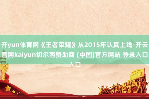 开yun体育网《王者荣耀》从2015年认真上线-开云官网kaiyun切尔西赞助商 (中国)官方网站 登录入口