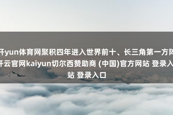 开yun体育网聚积四年进入世界前十、长三角第一方阵-开云官网kaiyun切尔西赞助商 (中国)官方网站 登录入口