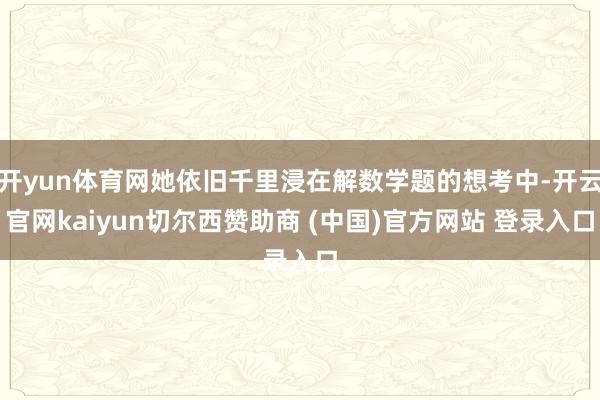 开yun体育网她依旧千里浸在解数学题的想考中-开云官网kaiyun切尔西赞助商 (中国)官方网站 登录入口