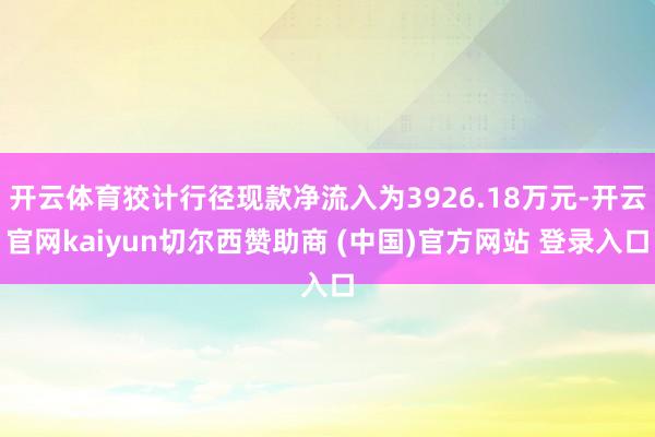 开云体育狡计行径现款净流入为3926.18万元-开云官网kaiyun切尔西赞助商 (中国)官方网站 登录入口