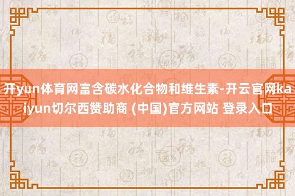 开yun体育网富含碳水化合物和维生素-开云官网kaiyun切尔西赞助商 (中国)官方网站 登录入口