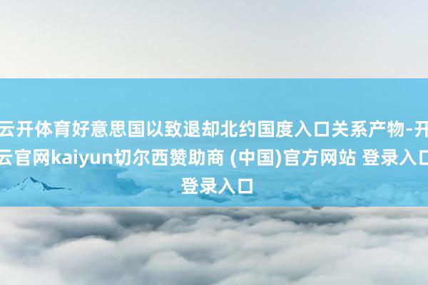 云开体育好意思国以致退却北约国度入口关系产物-开云官网kaiyun切尔西赞助商 (中国)官方网站 登录入口