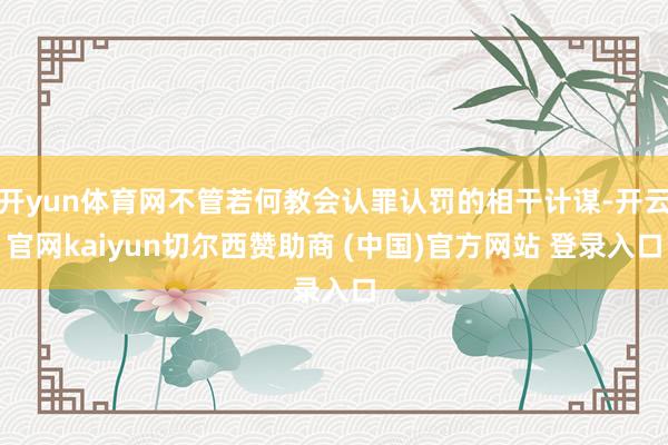 开yun体育网不管若何教会认罪认罚的相干计谋-开云官网kaiyun切尔西赞助商 (中国)官方网站 登录入口