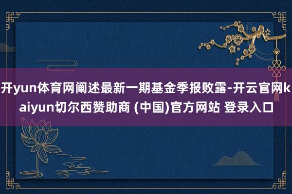 开yun体育网阐述最新一期基金季报败露-开云官网kaiyun切尔西赞助商 (中国)官方网站 登录入口