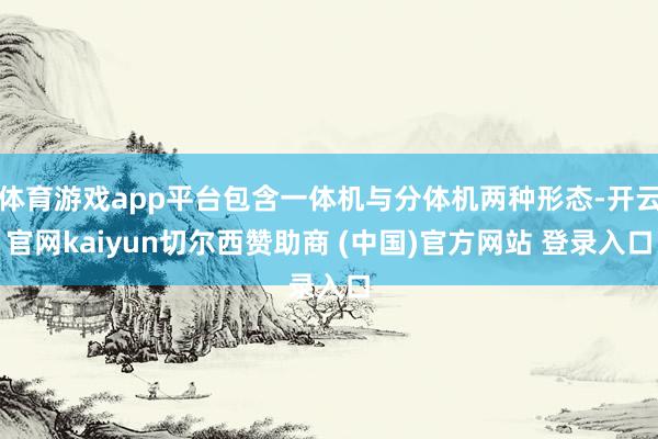 体育游戏app平台包含一体机与分体机两种形态-开云官网kaiyun切尔西赞助商 (中国)官方网站 登录入口