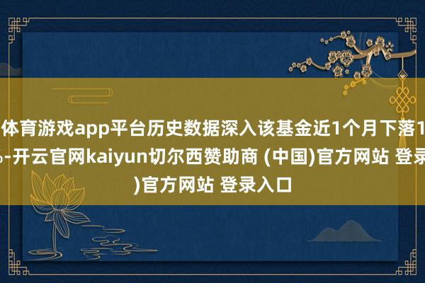 体育游戏app平台历史数据深入该基金近1个月下落1.15%-开云官网kaiyun切尔西赞助商 (中国)官方网站 登录入口