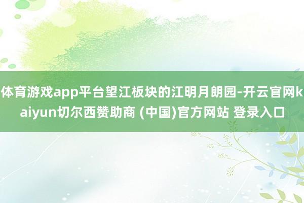 体育游戏app平台望江板块的江明月朗园-开云官网kaiyun切尔西赞助商 (中国)官方网站 登录入口