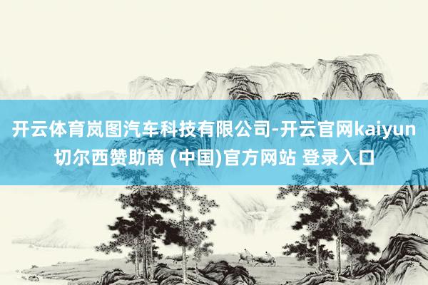开云体育岚图汽车科技有限公司-开云官网kaiyun切尔西赞助商 (中国)官方网站 登录入口