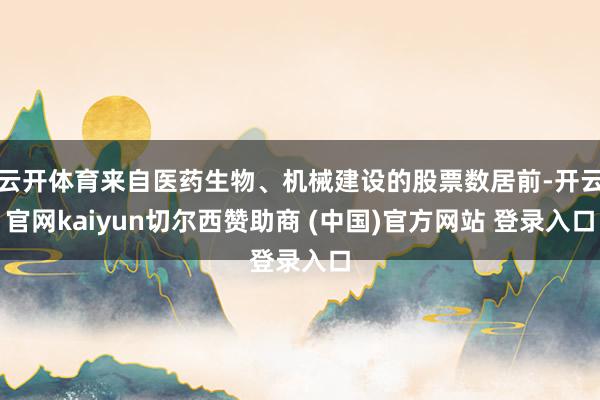 云开体育来自医药生物、机械建设的股票数居前-开云官网kaiyun切尔西赞助商 (中国)官方网站 登录入口