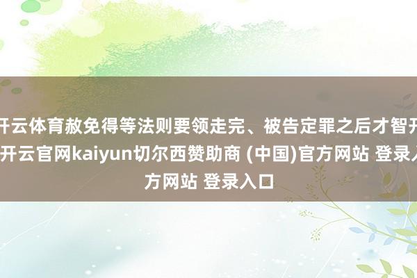 开云体育赦免得等法则要领走完、被告定罪之后才智开动-开云官网kaiyun切尔西赞助商 (中国)官方网站 登录入口