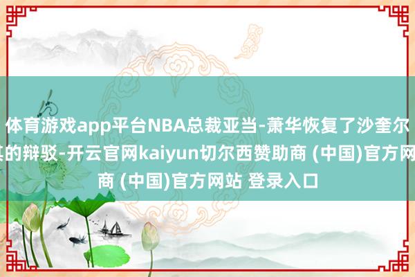 体育游戏app平台NBA总裁亚当-萧华恢复了沙奎尔-奥尼尔对其的辩驳-开云官网kaiyun切尔西赞助商 (中国)官方网站 登录入口