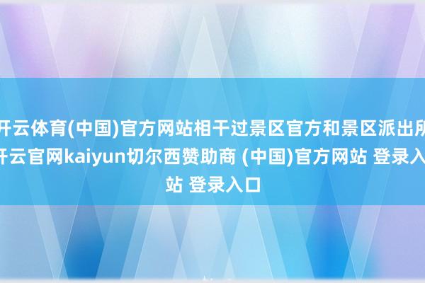 开云体育(中国)官方网站相干过景区官方和景区派出所-开云官网kaiyun切尔西赞助商 (中国)官方网站 登录入口