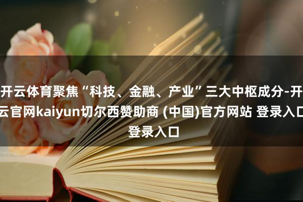 开云体育聚焦“科技、金融、产业”三大中枢成分-开云官网kaiyun切尔西赞助商 (中国)官方网站 登录入口
