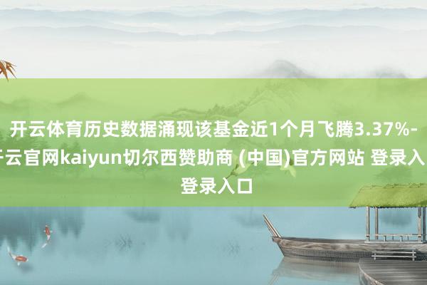 开云体育历史数据涌现该基金近1个月飞腾3.37%-开云官网kaiyun切尔西赞助商 (中国)官方网站 登录入口