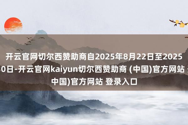 开云官网切尔西赞助商自2025年8月22日至2025年12月30日-开云官网kaiyun切尔西赞助商 (中国)官方网站 登录入口