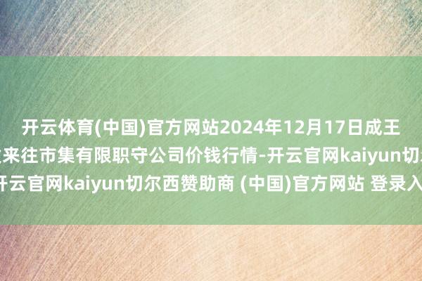 开云体育(中国)官方网站2024年12月17日成王人濛阳农副居品概括批发来往市集有限职守公司价钱行情-开云官网kaiyun切尔西赞助商 (中国)官方网站 登录入口