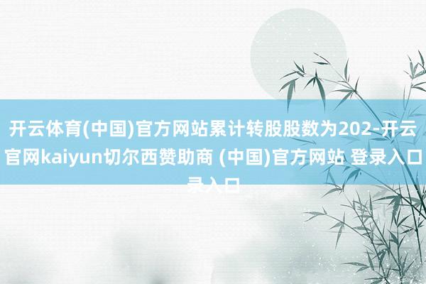开云体育(中国)官方网站累计转股股数为202-开云官网kaiyun切尔西赞助商 (中国)官方网站 登录入口