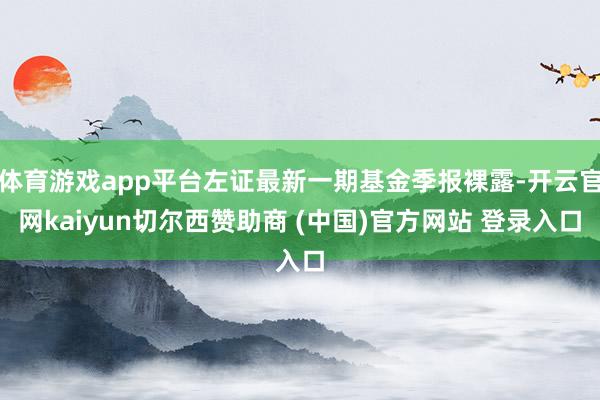 体育游戏app平台左证最新一期基金季报裸露-开云官网kaiyun切尔西赞助商 (中国)官方网站 登录入口
