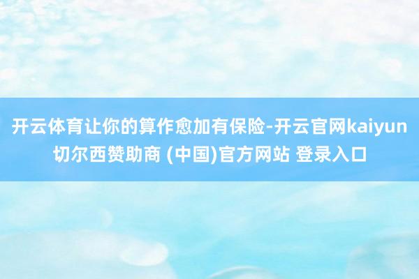 开云体育让你的算作愈加有保险-开云官网kaiyun切尔西赞助商 (中国)官方网站 登录入口