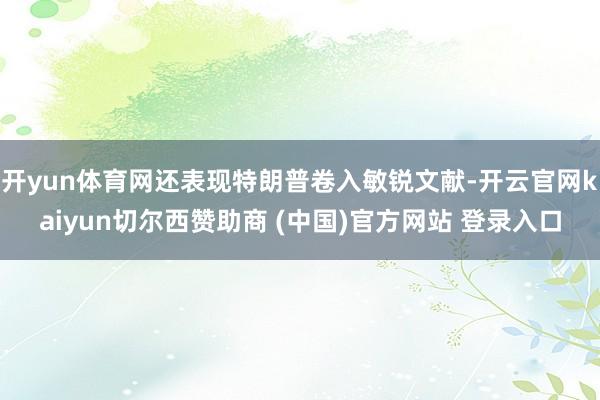 开yun体育网还表现特朗普卷入敏锐文献-开云官网kaiyun切尔西赞助商 (中国)官方网站 登录入口