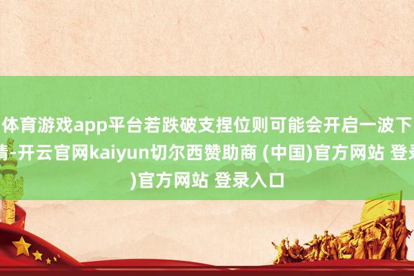 体育游戏app平台若跌破支捏位则可能会开启一波下降行情-开云官网kaiyun切尔西赞助商 (中国)官方网站 登录入口