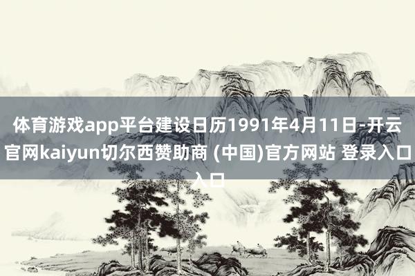 体育游戏app平台建设日历1991年4月11日-开云官网kaiyun切尔西赞助商 (中国)官方网站 登录入口