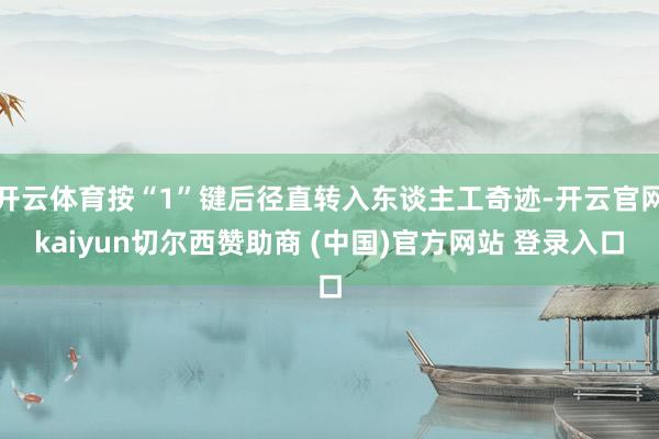 开云体育按“1”键后径直转入东谈主工奇迹-开云官网kaiyun切尔西赞助商 (中国)官方网站 登录入口