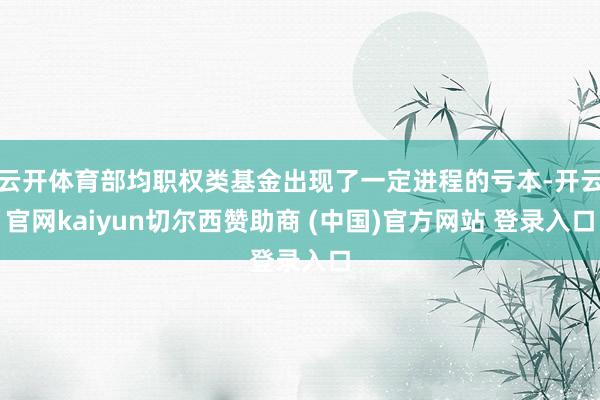 云开体育部均职权类基金出现了一定进程的亏本-开云官网kaiyun切尔西赞助商 (中国)官方网站 登录入口