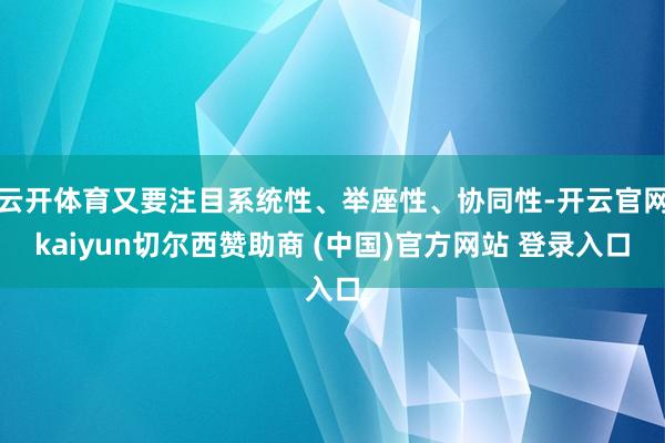 云开体育又要注目系统性、举座性、协同性-开云官网kaiyun切尔西赞助商 (中国)官方网站 登录入口