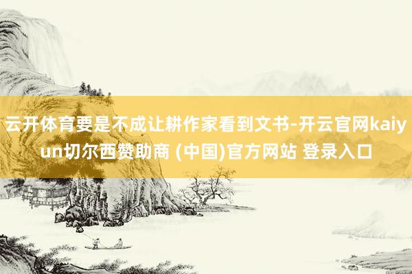 云开体育要是不成让耕作家看到文书-开云官网kaiyun切尔西赞助商 (中国)官方网站 登录入口
