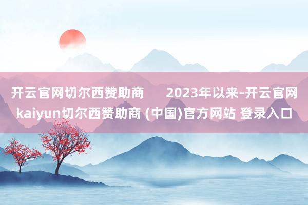 开云官网切尔西赞助商      2023年以来-开云官网kaiyun切尔西赞助商 (中国)官方网站 登录入口
