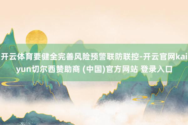 开云体育要健全完善风险预警联防联控-开云官网kaiyun切尔西赞助商 (中国)官方网站 登录入口