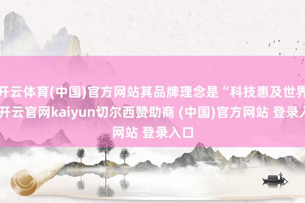 开云体育(中国)官方网站其品牌理念是“科技惠及世界”-开云官网kaiyun切尔西赞助商 (中国)官方网站 登录入口