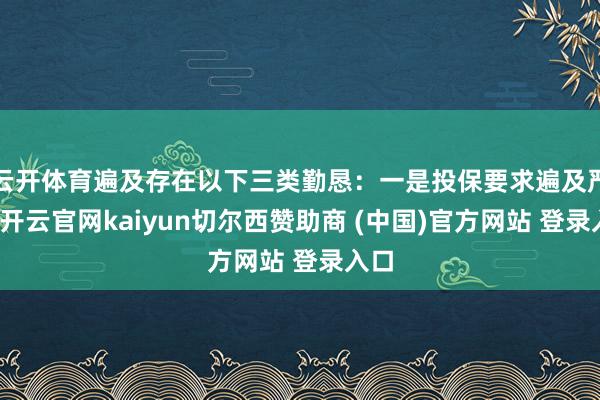 云开体育遍及存在以下三类勤恳：一是投保要求遍及严格-开云官网kaiyun切尔西赞助商 (中国)官方网站 登录入口