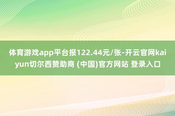 体育游戏app平台报122.44元/张-开云官网kaiyun切尔西赞助商 (中国)官方网站 登录入口