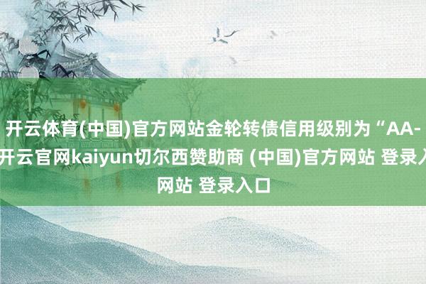 开云体育(中国)官方网站金轮转债信用级别为“AA-”-开云官网kaiyun切尔西赞助商 (中国)官方网站 登录入口