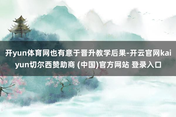 开yun体育网也有意于晋升教学后果-开云官网kaiyun切尔西赞助商 (中国)官方网站 登录入口