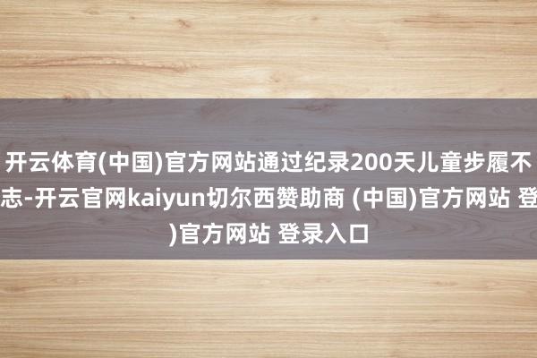 开云体育(中国)官方网站通过纪录200天儿童步履不雅察日志-开云官网kaiyun切尔西赞助商 (中国)官方网站 登录入口