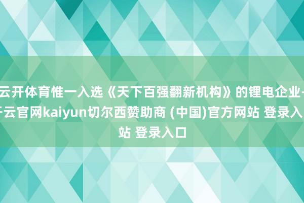 云开体育惟一入选《天下百强翻新机构》的锂电企业-开云官网kaiyun切尔西赞助商 (中国)官方网站 登录入口