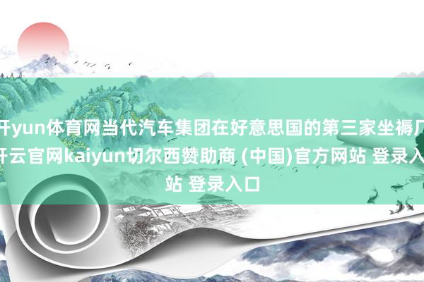 开yun体育网当代汽车集团在好意思国的第三家坐褥厂-开云官网kaiyun切尔西赞助商 (中国)官方网站 登录入口