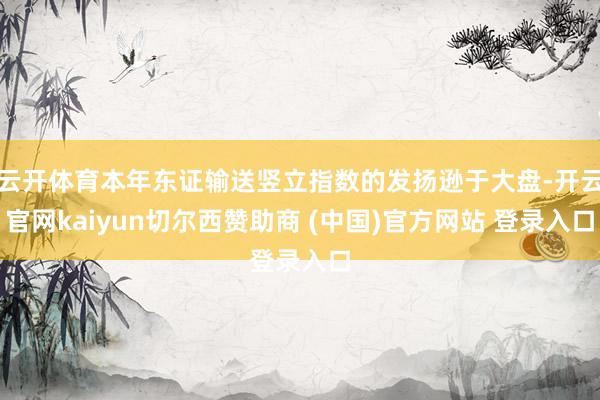 云开体育本年东证输送竖立指数的发扬逊于大盘-开云官网kaiyun切尔西赞助商 (中国)官方网站 登录入口