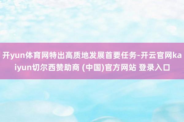 开yun体育网特出高质地发展首要任务-开云官网kaiyun切尔西赞助商 (中国)官方网站 登录入口
