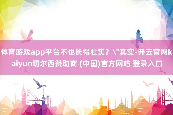 体育游戏app平台不也长得壮实？
