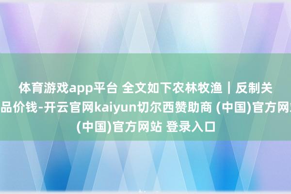 体育游戏app平台 　　全文如下　　农林牧渔｜反制关税提振农居品价钱-开云官网kaiyun切尔西赞助商 (中国)官方网站 登录入口